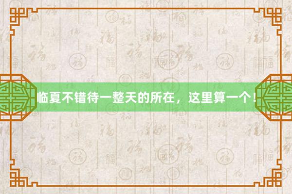 临夏不错待一整天的所在，这里算一个！