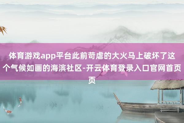 体育游戏app平台此前苛虐的大火马上破坏了这个气候如画的海滨社区-开云体育登录入口官网首页