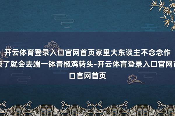 开云体育登录入口官网首页家里大东谈主不念念作念饭了就会去端一钵青椒鸡转头-开云体育登录入口官网首页