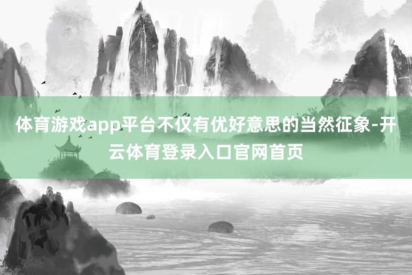 体育游戏app平台不仅有优好意思的当然征象-开云体育登录入口官网首页