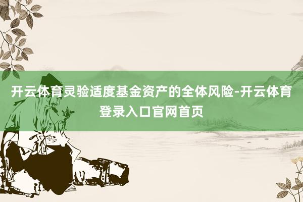 开云体育灵验适度基金资产的全体风险-开云体育登录入口官网首页